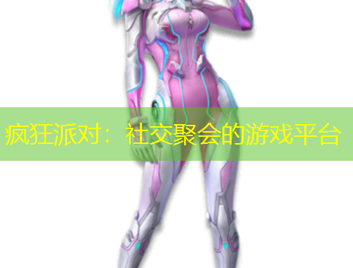 疯狂派对：社交聚会的游戏平台
