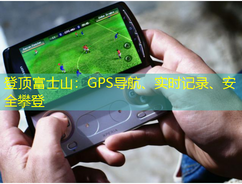 登顶富士山：GPS导航、实时记录、安全攀登