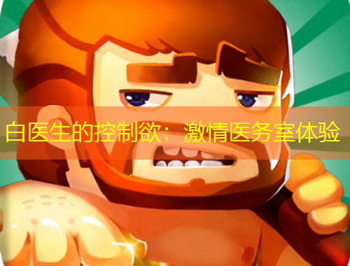 白医生的控制欲：激情医务室体验