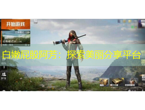 白嫩屁股阿芳：探索美丽分享平台