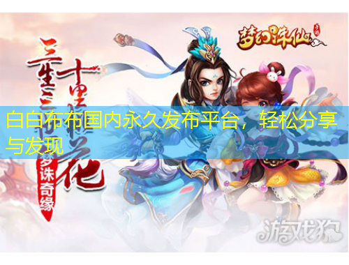 白白布布国内永久发布平台，轻松分享与发现