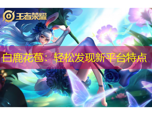 白鹿花苞：轻松发现新平台特点