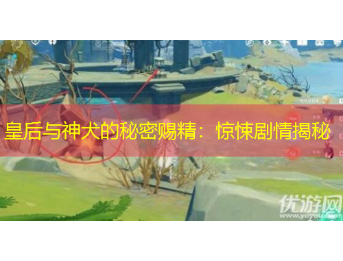 皇后与神犬的秘密赐精：惊悚剧情揭秘