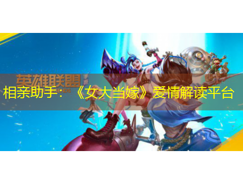 相亲助手：《女大当嫁》爱情解读平台