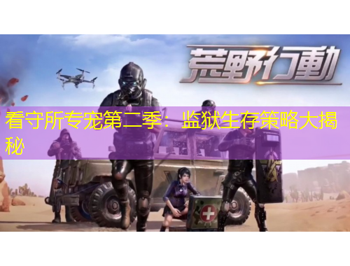 看守所专宠第二季:监狱生存策略大揭秘