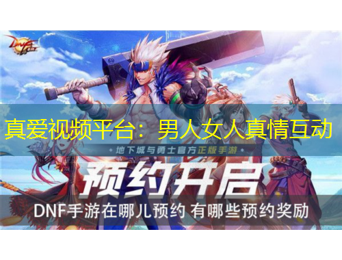 真爱视频平台：男人女人真情互动