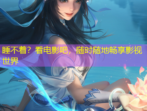 睡不着？看电影吧，随时随地畅享影视世界