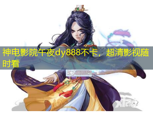 神电影院午夜dy888不卡，超清影视随时看