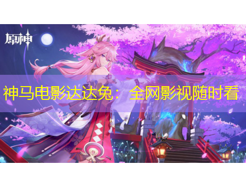神马电影达达兔：全网影视随时看