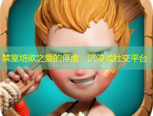 禁室培欲之爱的俘虏:沉浸式社交平台
