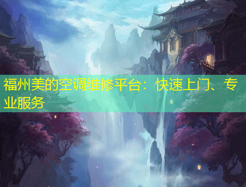 福州美的空调维修平台：快速上门、专业服务
