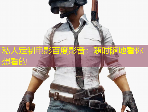 私人定制电影百度影音：随时随地看你想看的