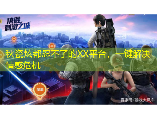 秋瓷炫都忍不了的XX平台，一键解决情感危机