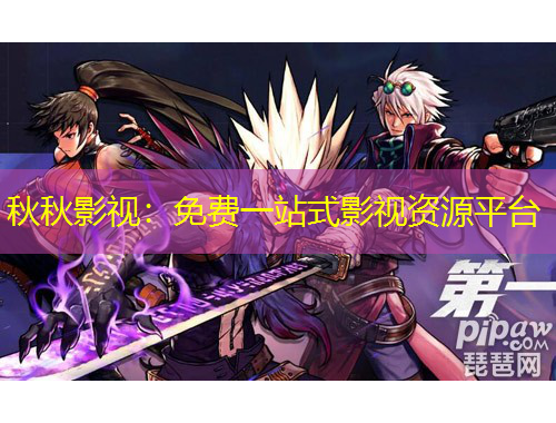 秋秋影视：免费一站式影视资源平台