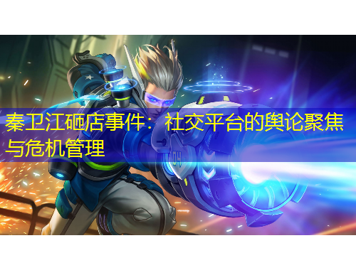 秦卫江砸店事件：社交平台的舆论聚焦与危机管理