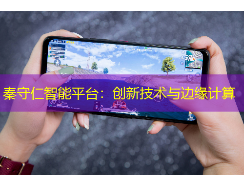 秦守仁智能平台：创新技术与边缘计算