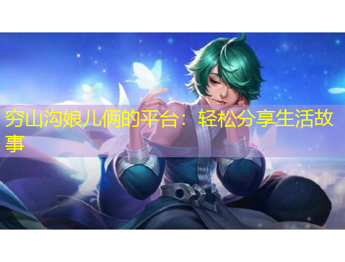 穷山沟娘儿俩的平台:轻松分享生活故事