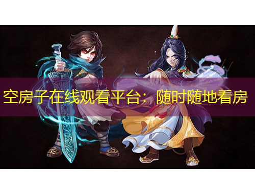 空房子在线观看平台：随时随地看房