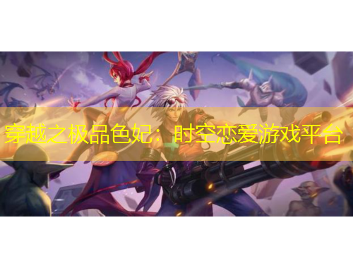 穿越之极品色妃：时空恋爱游戏平台