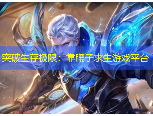 突破生存极限：靠腰子求生游戏平台