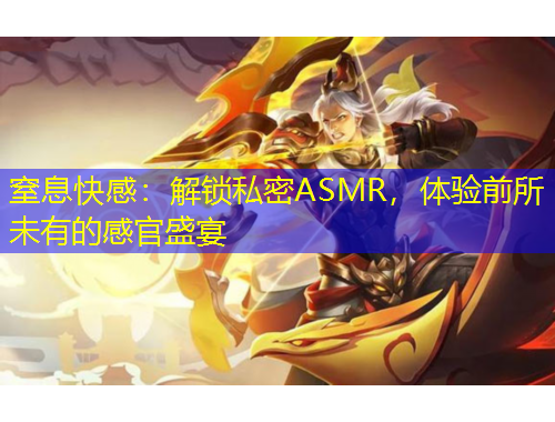 窒息快感：解锁私密ASMR，体验前所未有的感官盛宴