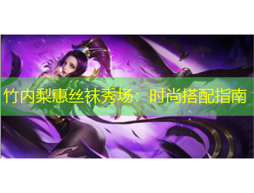 竹内梨惠丝袜秀场：时尚搭配指南