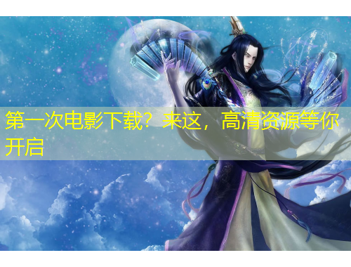 第一次电影下载？来这，高清资源等你开启