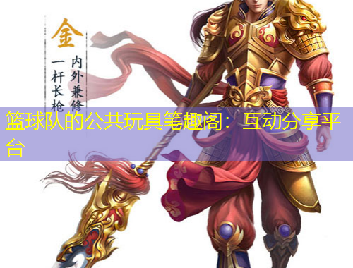 篮球队的公共玩具笔趣阁：互动分享平台