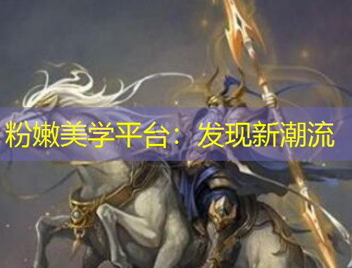 粉嫩美学平台：发现新潮流
