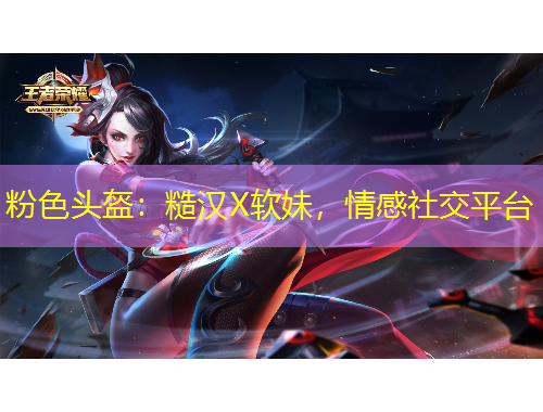 粉色头盔：糙汉X软妹，情感社交平台