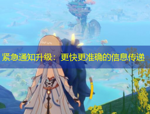紧急通知升级：更快更准确的信息传递