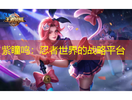 紫瞳鸣：忍者世界的战略平台