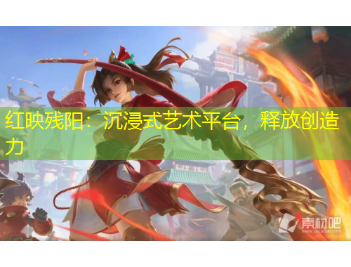 红映残阳：沉浸式艺术平台，释放创造力