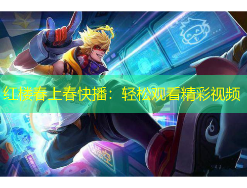 红楼春上春快播：轻松观看精彩视频