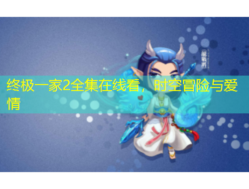 终极一家2全集在线看，时空冒险与爱情