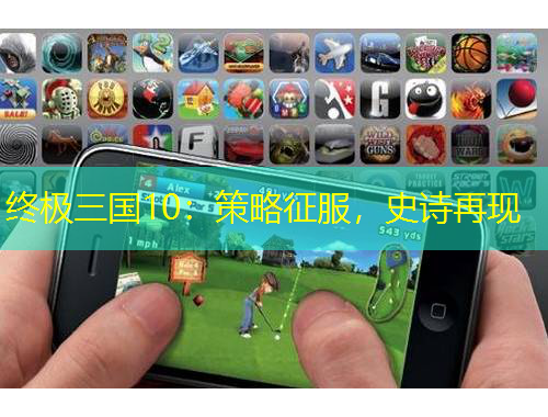 终极三国10：策略征服，史诗再现