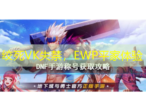 绞死VK失禁,EWP平家体验
