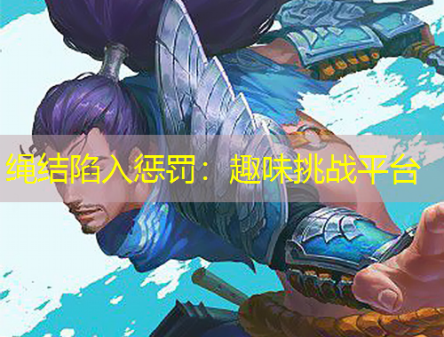 绳结陷入惩罚：趣味挑战平台