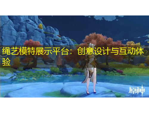 绳艺模特展示平台：创意设计与互动体验