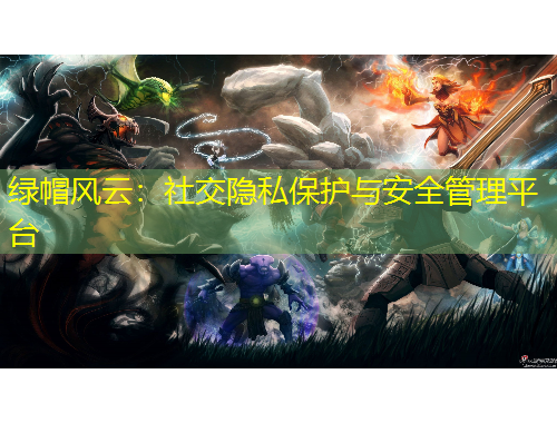绿帽风云：社交隐私保护与安全管理平台