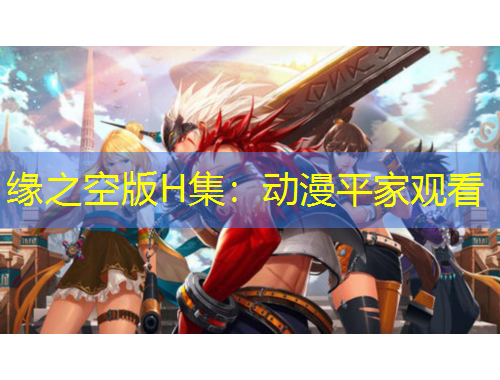 缘之空版H集：动漫平家观看