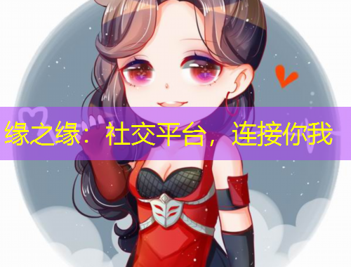 缘之缘：社交平台，连接你我