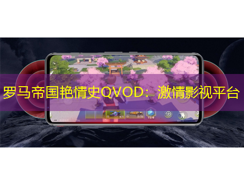 罗马帝国艳情史QVOD：激情影视平台