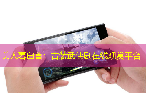 美人暮白首：古装武侠剧在线观赏平台