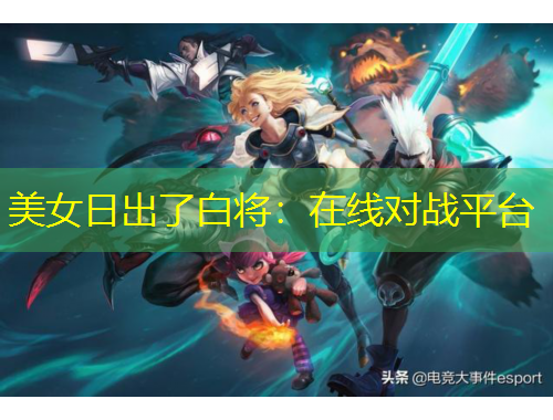 美女日出了白将：在线对战平台