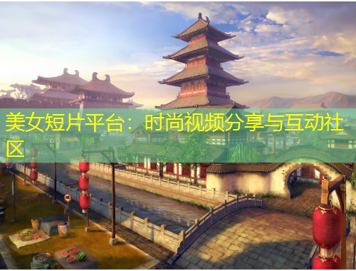 美女短片平台：时尚视频分享与互动社区