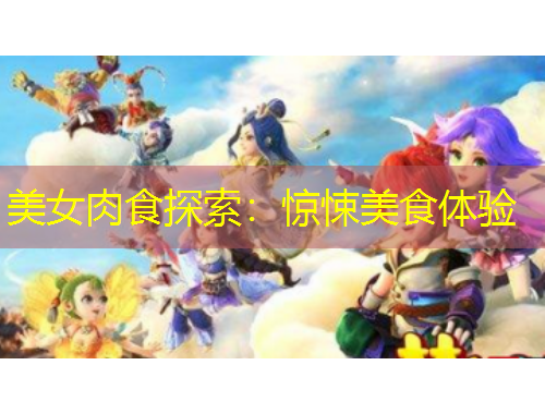美女肉食探索:惊悚美食体验