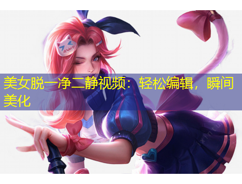 美女脱一净二静视频:轻松编辑,瞬间美化