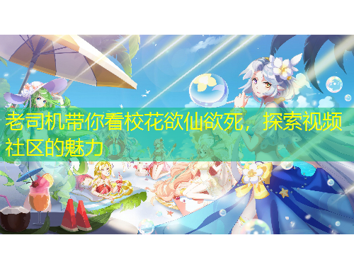 老司机带你看校花欲仙欲死，探索视频社区的魅力