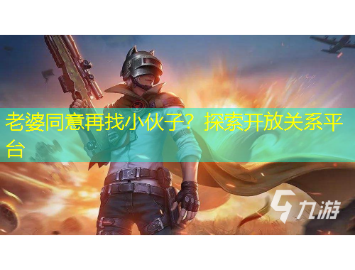 老婆同意再找小伙子?探索开放关系平台